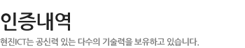 인증내역 - 현진 ICT는 공신력 있는 다수의 기술력을 보유하고 있습니다. 