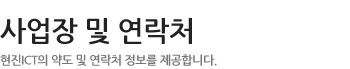 사업장 및 연락처 - 현진 ICT의 약도 및 연락처 정보를 제공합니다.