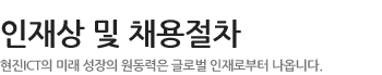 인재상 및 채용절차 - 현진 ICT의 미래 성장의 원동력은 글로벌 인재로부터 나옵니다.