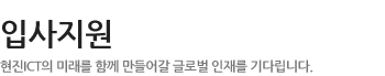입사지원 - 현진 ICT의 미래를 함께 만들어갈 글로벌 인재를 기다립니다.