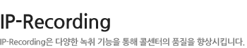 IP-Recording - IP-Recording은 다양한 녹취 기능을 통해 콜센터의 품질을 향상시킵니다.
