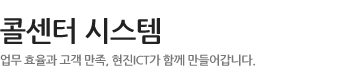 콜센터 시스템 - 업무 효율과 고객 만족, 현진 ICT가 함께 만들어갑니다.