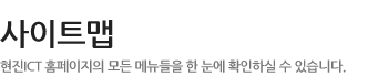 사이트맵- 현진ICT 홈페이지의 모든 메뉴들을 한 눈에 확인하실 수 있습니다.